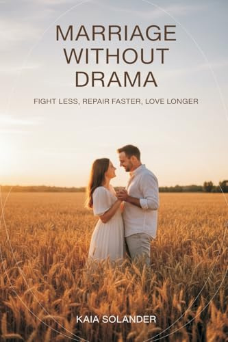 Marriage Without Drama: Fight Less, Repair Faster, Love Longer