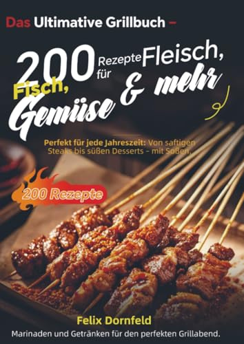Das Ultimative Grillbuch – 200 Rezepte für Fleisch, Fisch, Gemüse & mehr: Perfekt für jede Jahreszeit: Von saftigen Steaks bis süßen Desserts - mit ... und Getränken für den perfekten Grillabend.