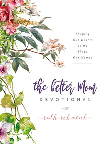 The Better Mom Devotional: Shaping Our Hearts as We Shape Our Homes – 100 Daily Devotions to Encourage Your Soul and Overcome Mom Guilt – The Perfect Gift for Women