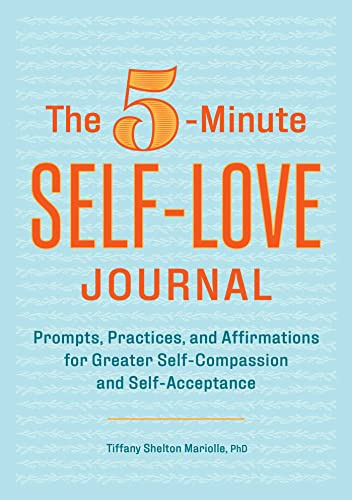 The 5-Minute Self-Love Journal: Prompts, Practices, and Affirmations for Greater Self-Compassion and Self-Acceptance