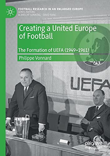 Creating a United Europe of Football: The Formation of UEFA (1949–1961) (Football Research in an Enlarged Europe)