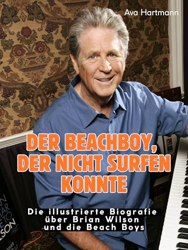 Der Beachboy, der nicht surfen konnte: Eine illustrierte Biografie über Brian Wilson und die Beach Boys. Komplett in Farbe