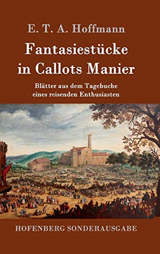 Fantasiestücke in Callots Manier: Blätter aus dem Tagebuche eines reisenden Enthusiasten Mit einer Vorrede von Jean Paul