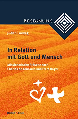 In Relation mit Gott und Mensch: Missionarische Präsenz nach Charles de Foucauld und Frère Roger (Begegnung. Kontextuell-dialogische Studien zur Theologie der Kulturen und Religionen)