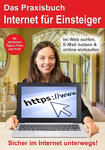 Das Praxisbuch Internet für Einsteiger: Sicher im Internet unterwegs! Im Web surfen, E-Mail nutzen & online einkaufen. Mit zahlreichen Tipps & Tricks vom Profi!