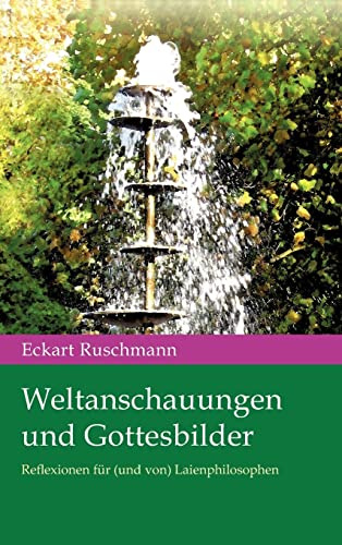 Weltanschauungen und Gottesbilder: Reflexionen für (und von) Laienphilosophen
