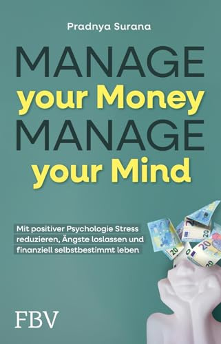 Manage your Money, Manage your Mind: Mit positiver Psychologie Stress reduzieren, Ängste loslassen und finanziell selbstbestimmt leben | Geld ganz einfach