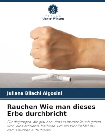 Rauchen Wie man dieses Erbe durchbricht: Für diejenigen, die glauben, dass es immer Rauch geben wird, eine effiziente Methode, um ein für alle Mal mit dem Rauchen aufzuhören