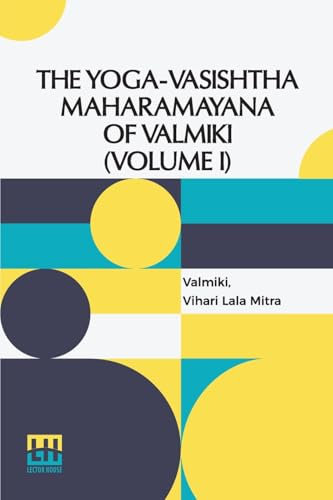 The Yoga-Vasishtha Maharamayana Of Valmiki (Volume I): Containing The Vairagya, Mumukshu, Prakaranas And The Utpatti Khanda To Chapter L. Translated ... In 4 Vols. In 7 Pts., (Bound In 4.), Vol. I.
