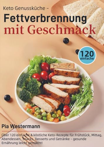 Keto Genussküche – Fettverbrennung mit Geschmack: Über 120 einfache & köstliche Keto-Rezepte für Frühstück, Mittag, Abendessen, Snacks, Desserts und Getränke – gesunde Ernährung leicht gemacht!