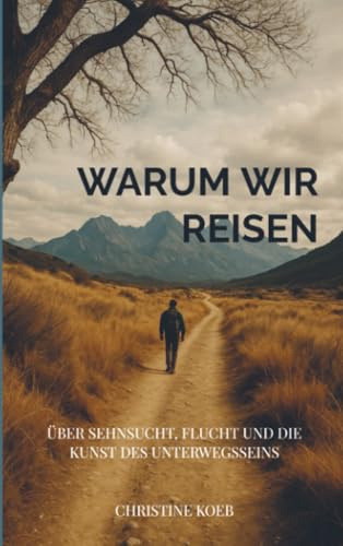 Warum wir reisen: Über Sehnsucht, Flucht und die Kunst des Unterwegsseins