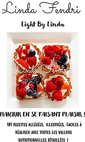 Light By Linda - Maigrir en se faisant plaisir ! : 141 recettes allégées, illustrées, faciles à réaliser avec toutes les valeurs nutritionnelles détaillées !