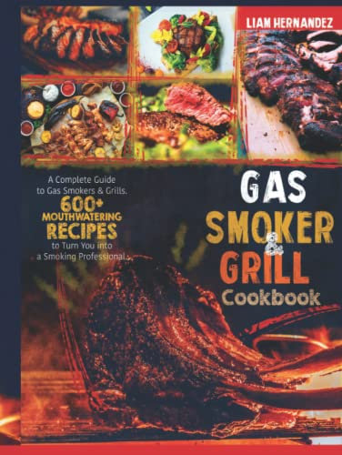 Gas Smoker And Grill Cookbook: A Complete Guide to Gas Smokers & Grills. 600+ Mouthwatering Recipes to Turn You into a Smoking Professional.