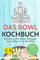 Das Bowl Kochbuch: Kulinarische Bowl Rezepte aus Indien à la Buddha. Bonus: Low Carb, vegane und vegetarische Rezepte.