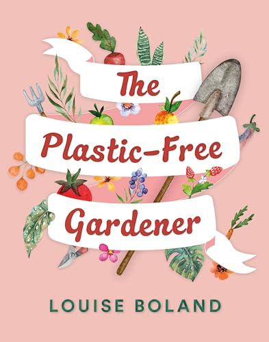 The Plastic-Free Gardener: A step-by-step, practical guide to gardening without plastic
