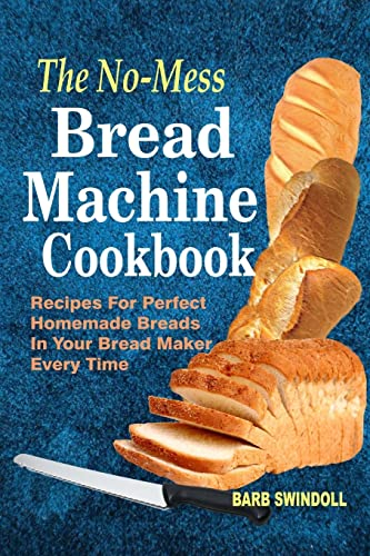 The No-Mess Bread Machine Cookbook: Recipes For Perfect Homemade Breads In Your Bread Maker Every Time