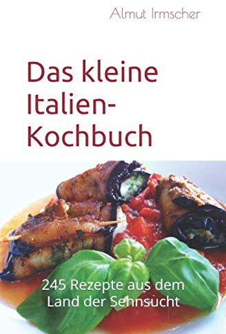 Das kleine Italien-Kochbuch: 245 Rezepte aus dem Land der Sehnsucht