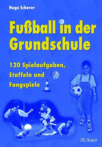 Fußball in der Grundschule: 120 Spielaufgaben, Staffeln und Fangspiele (1. bis 4. Klasse)