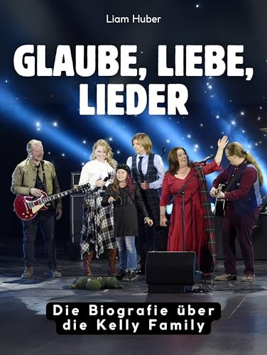 Glaube, Liebe, Lieder: Die Biografie über die Kelly Family. Komplett in Farbe