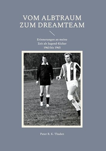 Vom Albtraum zum Dreamteam: Erinnerungen an meine Zeit als Jugend-Kicker 1963 bis 1965 (Mein langer Weg mit dem Fußball)
