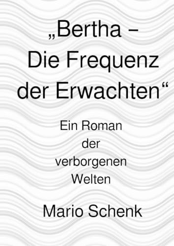 „Bertha – Die Frequenz der Erwachten“: Ein Roman der verborgenen Welten (Das Erwachen der verborgenen Welten - Eine Reise zur inneren Wahrheit)