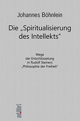 Die Spiritualisierung des Intellekts: Wege der Entschlüsselung in Rudolf Steiners Philosophie der Freiheit