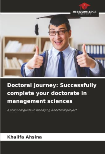 Doctoral journey: Successfully complete your doctorate in management sciences: A practical guide to managing a doctoral project