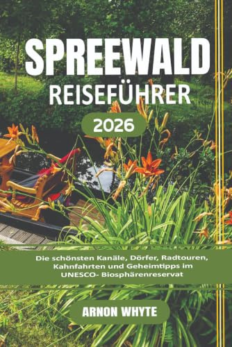 SPREEWALD REISEFÜHRER 2026: Die schönsten Kanäle , Dörfer , Radtouren , Kahnfahrten und Geheimtipps im UNESCO- Biosphärenreservat