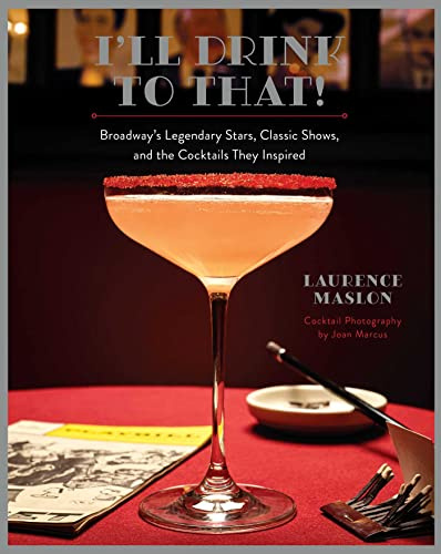 I'll Drink to That! Broadway Cocktails: Broadway's Legendary Stars, Classic Shows, and the Cocktails They Inspired
