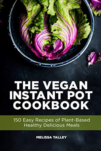 The Vegan Instant Pot Cookbook: 150 Easy Recipes of Plant-Based Healthy Delicious Meals