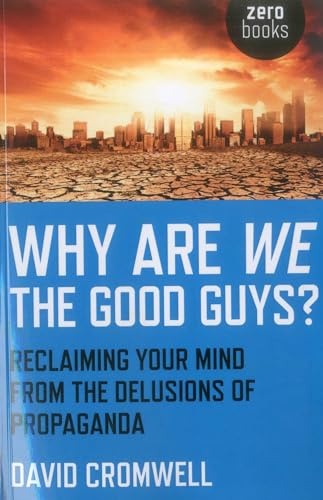 Why Are We the Good Guys? Reclaiming Your Mind from the Delusions of Propaganda