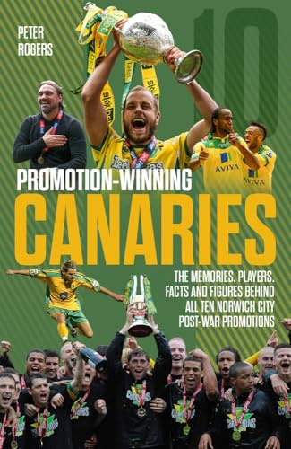 Promotion Winning Canaries: Memories, Players, Facts and Figures Behind All of Norwich City's Post-War Promotions