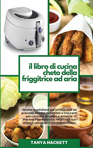 Il Libro di Cucina Cheto della Friggitrice ad Aria: Ricette quotidiane per principianti ed avanzati. Ricette incredibili e croccanti per cucinare, ... (The Complete Keto Air Fryer Cookbook)