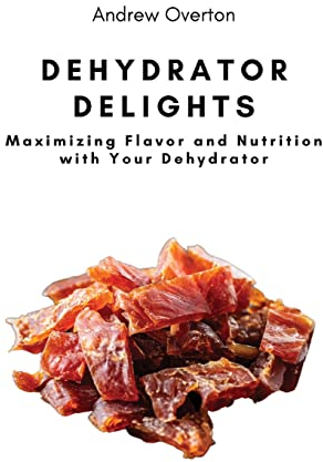 Dehydrator Delights: Maximizing Flavor and Nutrition with Your Dehydrator