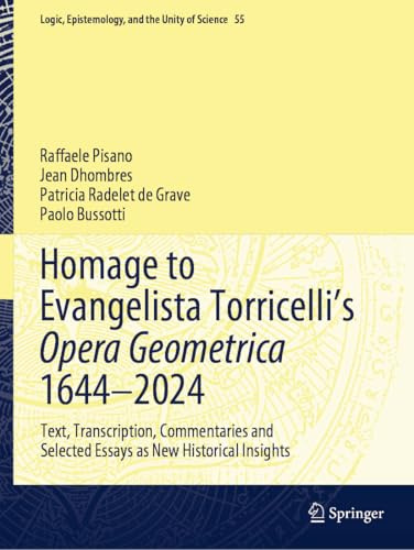 Homage to Evangelista Torricelli’s Opera Geometrica 1644–2024: Text, Transcription, Commentaries and Selected Essays as New Historical Insights (Logic, Epistemology, and the Unity of Science, 55)