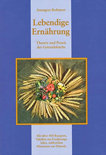 Lebendige Ernährung: Theorie und Praxis der Getreideküche: Theorie und Praxis der Getreideküche. Mit über 400 Rezepten zur Ernährungslehre, zahlreichen Hinweisen zur Diätetik