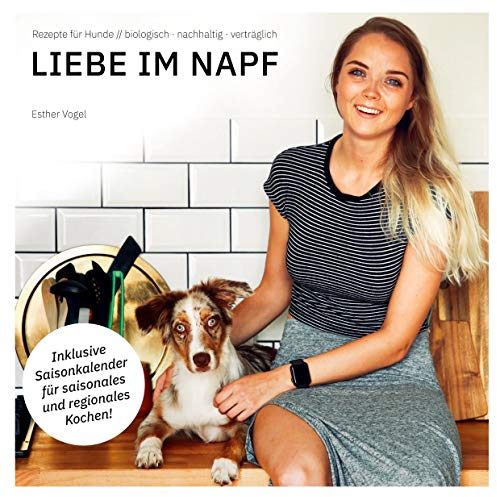 Liebe im Napf: Rezepte für Hunde: biologisch, nachhaltig, verträglich