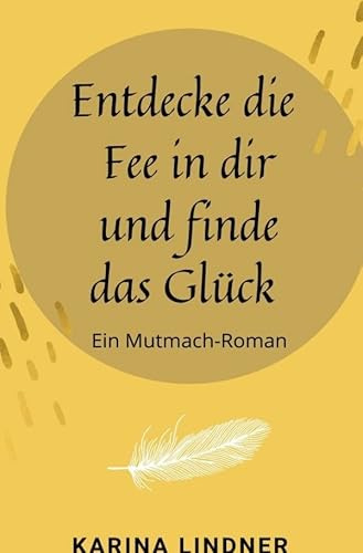 Entdecke die Fee in dir und finde das Glück: Ein Mutmach-Roman