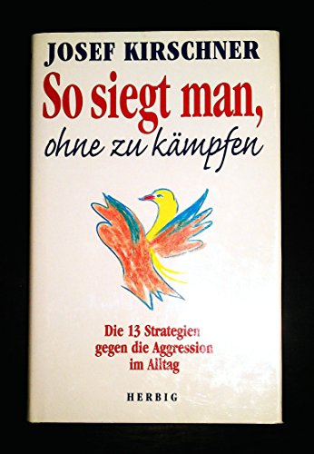 So siegt man, ohne zu kämpfen: Die 13 Strategien gegen die Aggressionen im Alltag