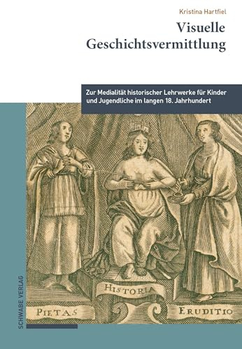 Visuelle Geschichtsvermittlung: Zur Medialität historischer Lehrwerke für Kinder und Jugendliche im langen 18. Jahrhundert (Das lange 18. Jahrhundert ... XVIIIe siècle / The Long Eighteenth Century)