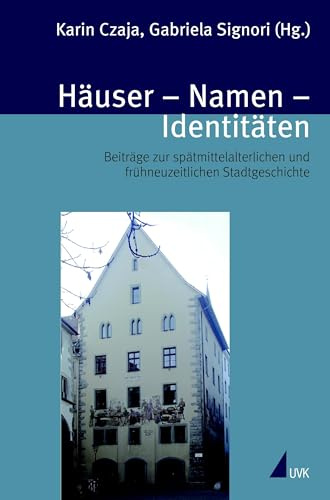 Häuser, Namen, Identitäten: Beiträge zur spätmittelalterlichen und frühneuzeitlichen Stadtgeschichte (Spätmittelalterstudien)