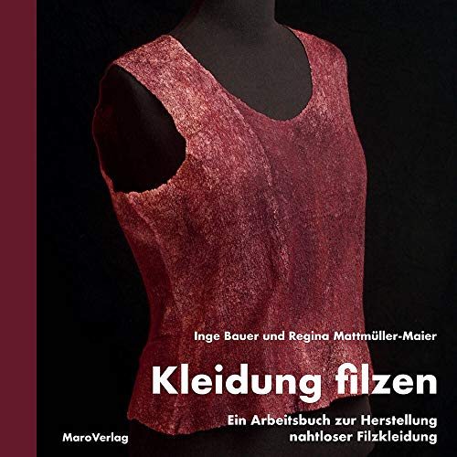 Kleidung filzen: Ein Arbeitsbuch zur Herstellung nahtloser Filzkleidung: Ein Arbeitsbuch zur Herstellung von nahtloser Filzkleidung (Galeriebücher: Textilkunst im MaroVerlag)