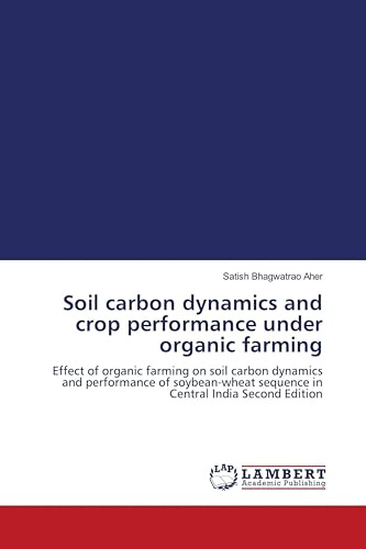 Soil carbon dynamics and crop performance under organic farming: Effect of organic farming on soil carbon dynamics and performance of soybean-wheat sequence in Central India Second Edition