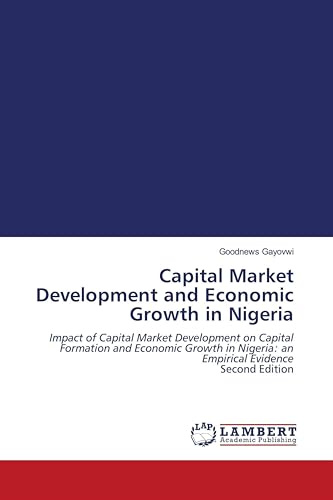 Capital Market Development and Economic Growth in Nigeria: Impact of Capital Market Development on Capital Formation and Economic Growth in Nigeria: an Empirical Evidence Second Edition