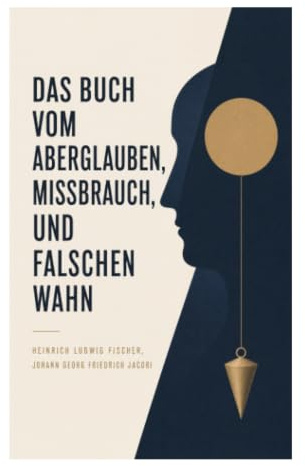 Das Buch vom Aberglauben, Missbrauch, und falschen Wahn: Erforschung von Aberglauben und Vernunft im Spannungsfeld der Aufklärung und Gesellschaftskritik