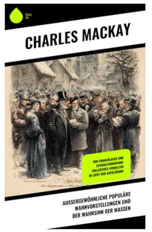 Außergewöhnliche populäre Wahnvorstellungen und der Wahnsinn der Massen: Spekulationsblasen, Hexenprozesse und Herdenverhalten in Geschichte und Gesellschaft
