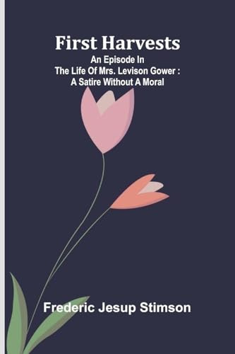 First harvests: An episode in the life of Mrs. Levison Gower : A satire without a moral