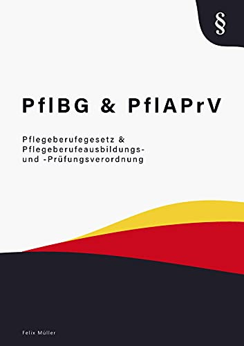 Pflegeberufegesetz & Pflegeberufeausbildungs- und -Prüfungsverordnung: Pflegeberufegesetze - PflBG & PflAPrV