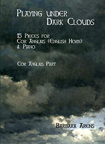 Playing under Dark Clouds ENGLISH HORN PART: 15 Pieces for Cor Anglais (English Horn) & Piano (Barbara Arens - Works for Winds)