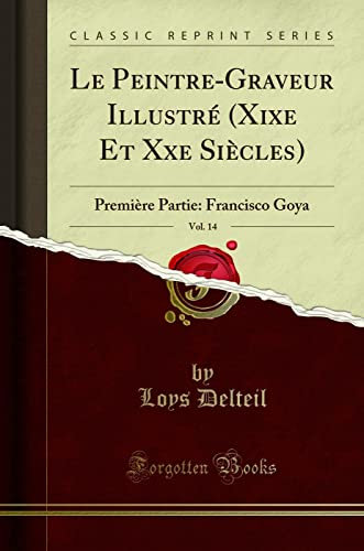 Le Peintre-Graveur Illustré (Xixe Et Xxe Siècles), Vol. 14: Première Partie: Francisco Goya (Classic Reprint)
